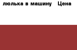 люлька в машину › Цена ­ 1 500 - Курская обл., Курск г. Дети и материнство » Коляски и переноски   . Курская обл.,Курск г.